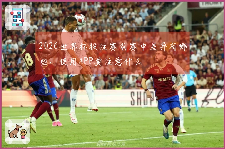 2026世界杯投注赛前赛中差异有哪些，使用APP要注意什么