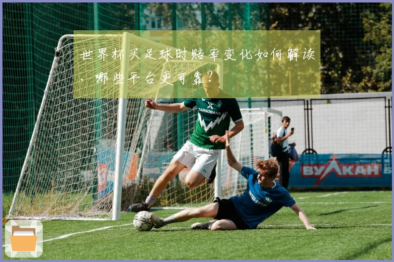 世界杯买足球时赔率变化如何解读，哪些平台更可靠？