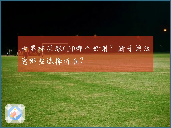 世界杯买球app哪个好用？新手该注意哪些选择标准？